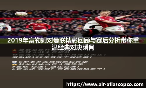 2019年富勒姆对曼联精彩回顾与赛后分析带你重温经典对决瞬间